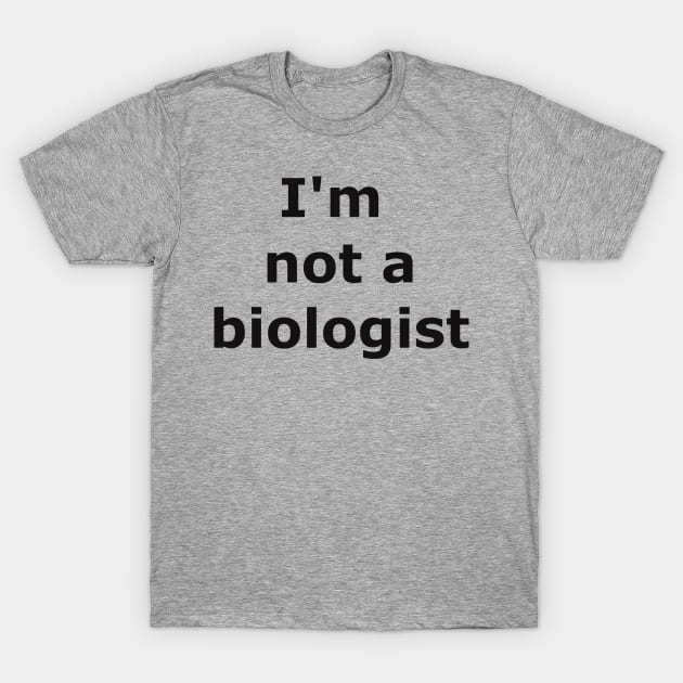 I'm not a biologist T-Shirt by Quarantique